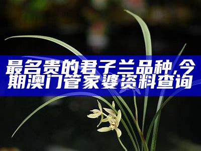 最名贵的君子兰品种, 今期澳门管家婆资料查询