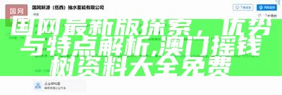 国网最新版探索，优势与特点解析, 澳门摇钱树资料大全免费