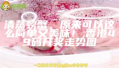 清蒸螃蟹，原来可以这么简单又美味！, 香港49码开奖走势图