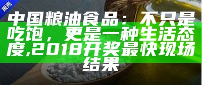 中国粮油食品：不只是吃饱，更是一种生活态度, 2018开奖最快现场结果