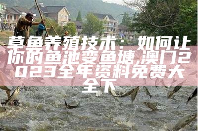 四大家鱼养殖技术：那些你可能不知道的养鱼小技巧, 全网最快最精准澳门资料