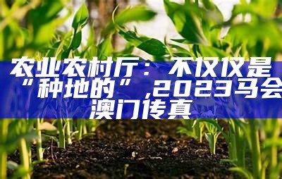 农业农村厅：不仅仅是“种地的”, 2023马会澳门传真