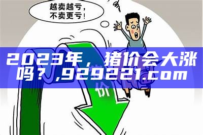 2021年生猪价格最新预测：有涨有跌，你猜猜哪家会赢？, 760741管家婆一一泡泡网