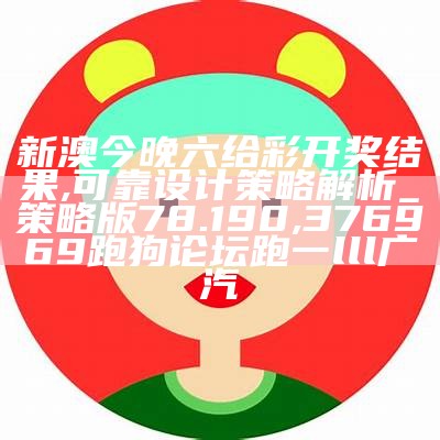 新澳今晚六给彩开奖结果,可靠设计策略解析_策略版78.190, 376969跑狗论坛跑一lll广汽