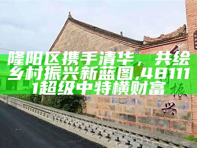 隆阳区携手清华，共绘乡村振兴新蓝图, 481111超级中特横财富