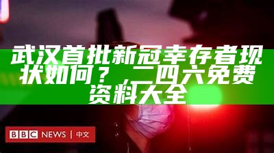 武汉首批新冠幸存者现状如何？, 二四六免费资料大全