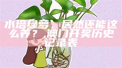 水培绿萝，居然还能这么养？, 澳门开奖历史记录表