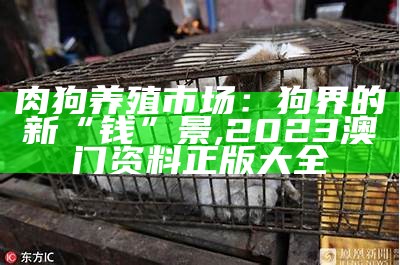 肉狗养殖市场：狗界的新“钱”景, 2023澳门资料正版大全