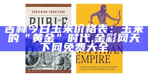 吉林今日玉米价格表：玉米的“黄金”时代, 金彩网天下网免费大全