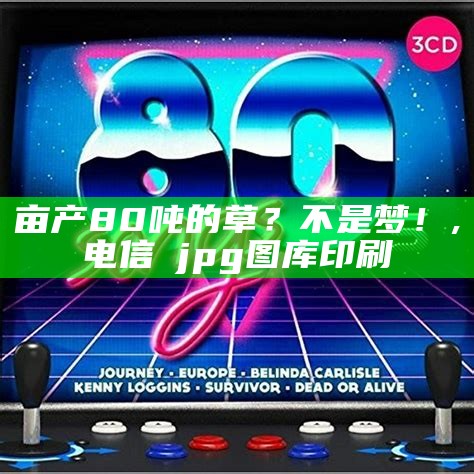 亩产80吨的草？不是梦！, 电信→jpg图库印刷