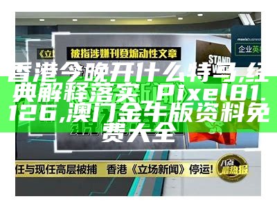 香港今晚开什么特马,经典解释落实_Pixel81.126, 澳门金牛版资料免费大全