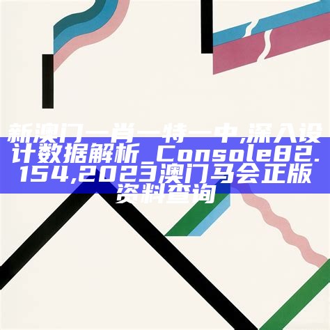 新澳门一肖一特一中,深入设计数据解析_Console82.154, 2023澳门马会正版资料查询