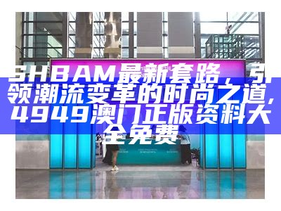 SHBAM最新套路，引领潮流变革的时尚之道, 4949澳门正版资料大全免费