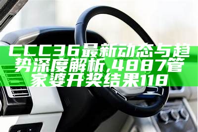 CCC36最新动态与趋势深度解析, 4887管家婆开奖结果118