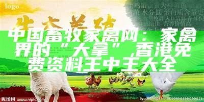 中国畜牧家禽网：家禽界的“大拿”, 香港免费资料王中王大全