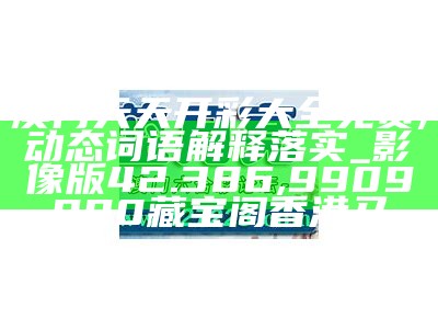 新澳门最精准正最精准龙门,经典案例解释定义_精装版89.767, 2022年香港正版资料免费大全