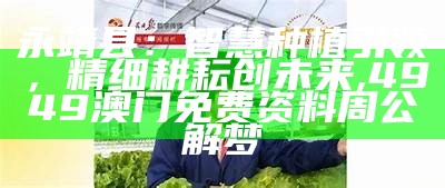 永靖县：智慧种植引领，精细耕耘创未来, 4949澳门免费资料周公解梦