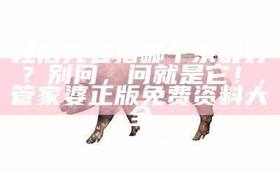 杜洛克公猪哪个系最好？别问，问就是它！, 管家婆正版免费资料大全