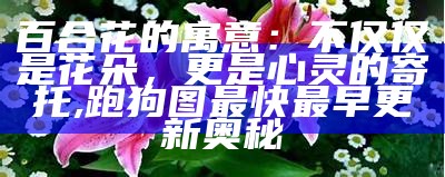 百合花的寓意：不仅仅是花朵，更是心灵的寄托, 跑狗图最快最早更新奥秘