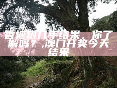 香榧树几年结果，你了解吗？, 澳门开奖今天结果