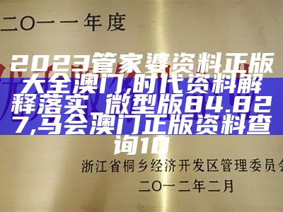 2023管家婆资料正版大全澳门,时代资料解释落实_微型版84.827, 马会澳门正版资料查询10