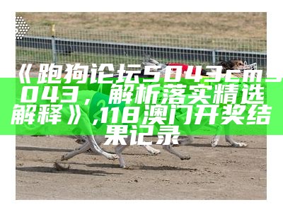 376969跑狗论坛跑狗科技人生解析, 澳门管家婆今晚正版资料