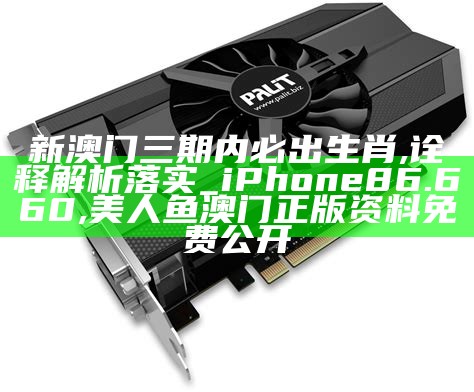 新澳门三期内必出生肖,诠释解析落实_iPhone86.660, 美人鱼澳门正版资料免费公开