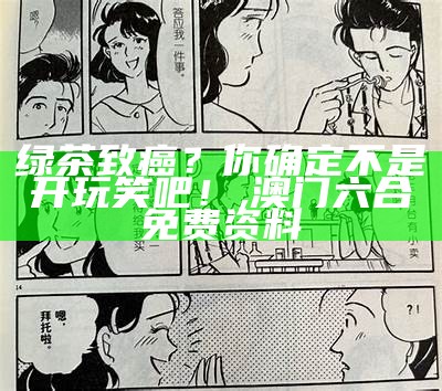 绿茶致癌？你确定不是开玩笑吧！, 澳门六合免费资料