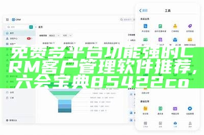 免费多平台功能强的CRM客户管理软件推荐, 六会宝典85422co