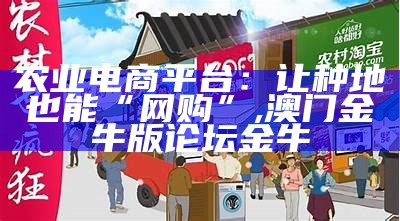 农产品收购网站：农货的新通道, 澳门2023全年资料免费看35