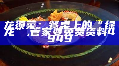 龙须菜：餐桌上的“绿龙”, 管家婆免费资料4949