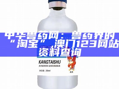 中华兽药网：兽药界的“淘宝”, 澳门123网站资料查询