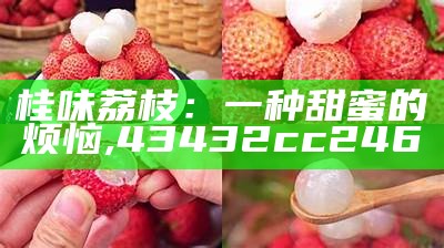 桂味荔枝：一种甜蜜的烦恼, 2023澳门今晚出什么码