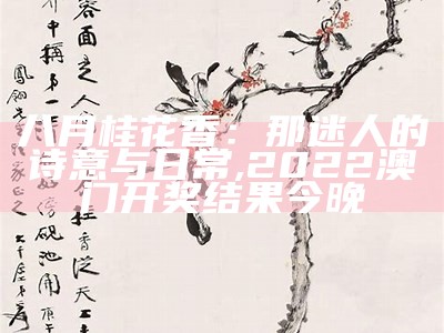 八月桂花香：那迷人的诗意与日常, 2022澳门开奖结果今晚