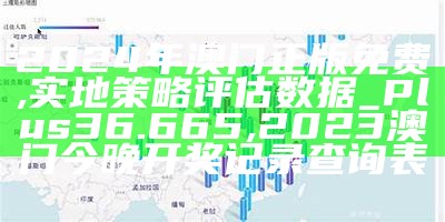 2024年澳门正版免费,实地策略评估数据_Plus36.665, 2023澳门今晚开奖记录查询表