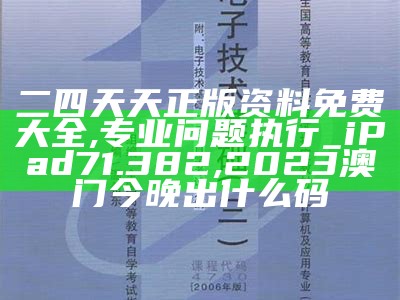 二四天天正版资料免费大全,专业问题执行_iPad71.382, 2023澳门今晚出什么码