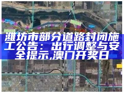 潍坊市部分道路封闭施工公告：出行调整与安全提示, 澳门开奖日