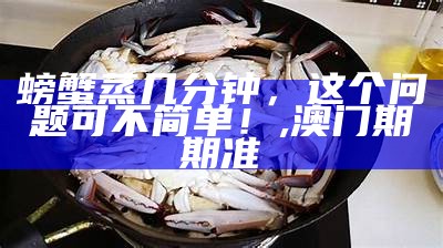 螃蟹蒸多长时间，你真的知道吗？, e站app下载