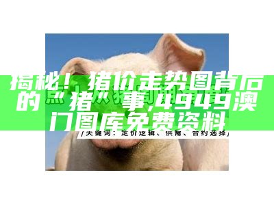 生猪今日价格涨跌表：不只是数字，更是生活的调料, 澳门传真内部绝密网站12