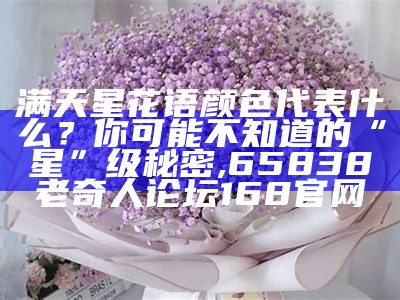 紫色满天星的花语和寓意, 2021今晚澳门开奖结果是什么