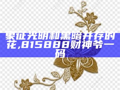 象征光明和黑暗并存的花, 815888财神爷一码