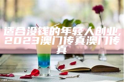 适合没钱的年轻人创业, 2023澳门传真澳门传真