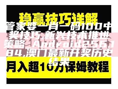 管家婆一肖一码100中奖技巧,新兴技术推进策略_Android256.184, 澳门最新开奖历史结果