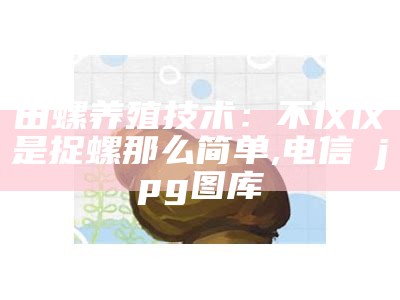 田螺养殖技术：不仅仅是捉螺那么简单, 电信→jpg图库