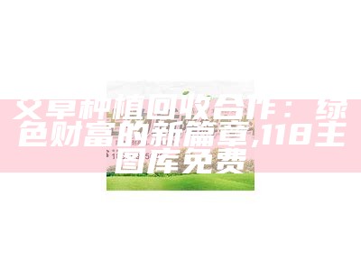 艾草种植回收合作：绿色财富的新篇章, 118主图库免费