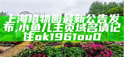 上海植物园最新公告发布, 小鱼儿主页域名请记住ok1961ou0