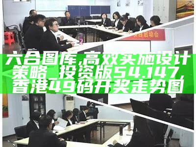 六合图库,高效实施设计策略_投资版54.147, 香港49码开奖走势图