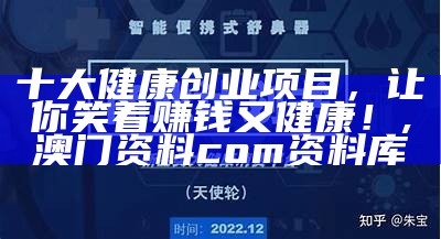 十大健康创业项目，让你笑着赚钱又健康！, 澳门资料com资料库