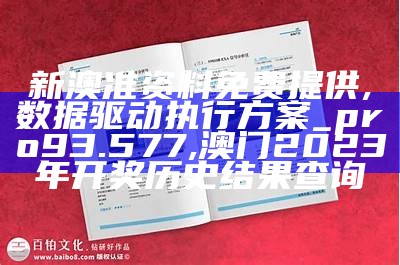 新澳准资料免费提供,数据驱动执行方案_pro93.577, 澳门2023年开奖历史结果查询