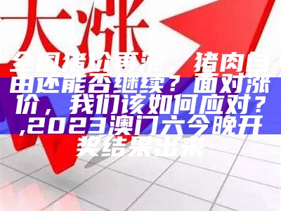 全国猪价再涨，猪肉自由还能否继续？面对涨价，我们该如何应对？, 2023澳门六今晚开奖结果出来